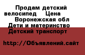 Продам детский велосипед. › Цена ­ 3 000 - Воронежская обл. Дети и материнство » Детский транспорт   